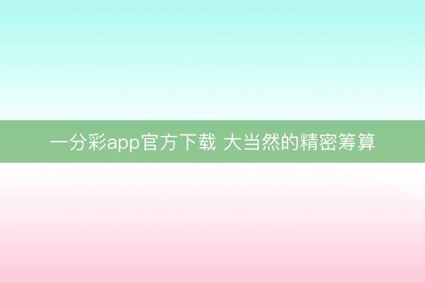 一分彩app官方下载 大当然的精密筹算