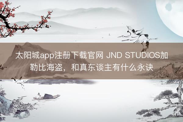 太阳城app注册下载官网 JND STUDIOS加勒比海盗，<a href=