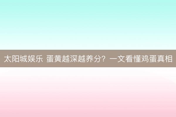太阳城娱乐 蛋黄越深越养分?一文看懂鸡蛋真相